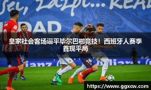 皇家社会客场逼平毕尔巴鄂竞技！西班牙人赛季首现平局