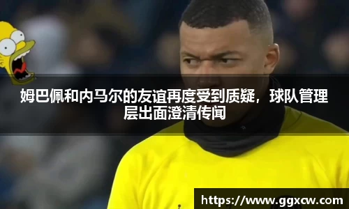 姆巴佩和内马尔的友谊再度受到质疑，球队管理层出面澄清传闻