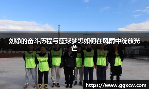 刘铮的奋斗历程与篮球梦想如何在风雨中绽放光芒