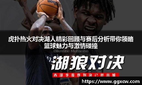 虎扑热火对决湖人精彩回顾与赛后分析带你领略篮球魅力与激情碰撞