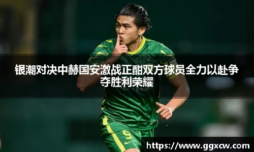 银潮对决中赫国安激战正酣双方球员全力以赴争夺胜利荣耀
