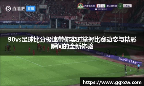 90vs足球比分极速带你实时掌握比赛动态与精彩瞬间的全新体验