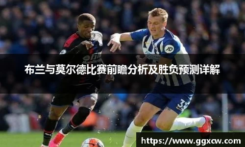 布兰与莫尔德比赛前瞻分析及胜负预测详解