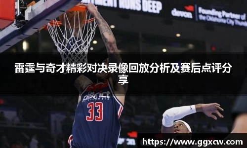 雷霆与奇才精彩对决录像回放分析及赛后点评分享