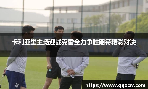 卡利亚里主场迎战克雷全力争胜期待精彩对决