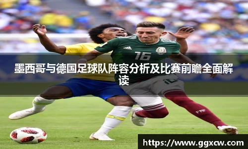 墨西哥与德国足球队阵容分析及比赛前瞻全面解读