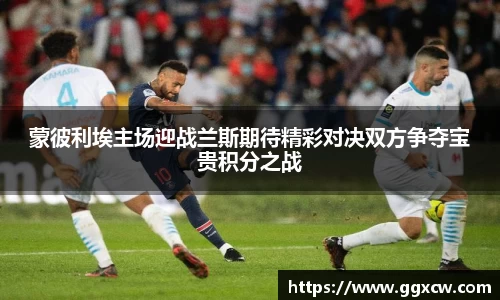 蒙彼利埃主场迎战兰斯期待精彩对决双方争夺宝贵积分之战