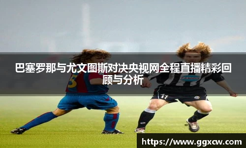 巴塞罗那与尤文图斯对决央视网全程直播精彩回顾与分析