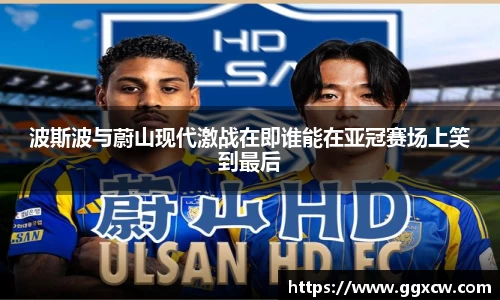 波斯波与蔚山现代激战在即谁能在亚冠赛场上笑到最后