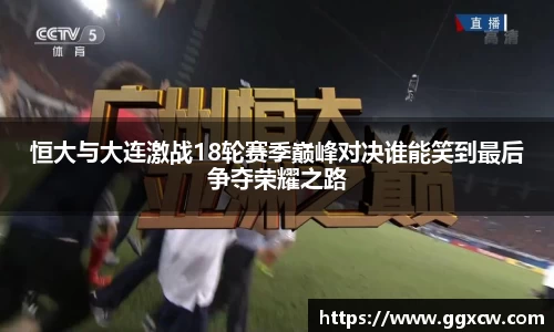 恒大与大连激战18轮赛季巅峰对决谁能笑到最后争夺荣耀之路