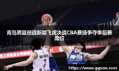 青岛男篮迎战新疆飞虎决战CBA赛场争夺季后赛席位