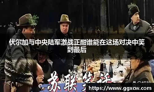 伏尔加与中央陆军激战正酣谁能在这场对决中笑到最后