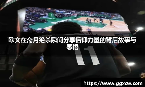 欧文在斋月绝杀瞬间分享信仰力量的背后故事与感悟