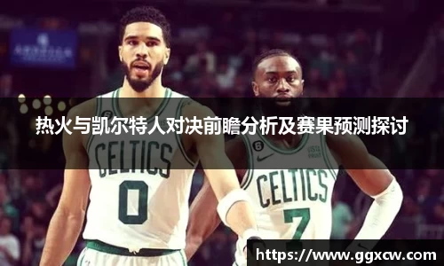 热火与凯尔特人对决前瞻分析及赛果预测探讨